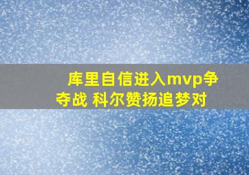 库里自信进入mvp争夺战 科尔赞扬追梦对